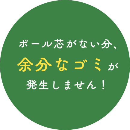 ボール芯がない分、余分なゴミが発生しません!