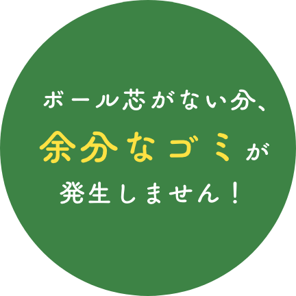 ボール芯がない分、余分なゴミが発生しません！